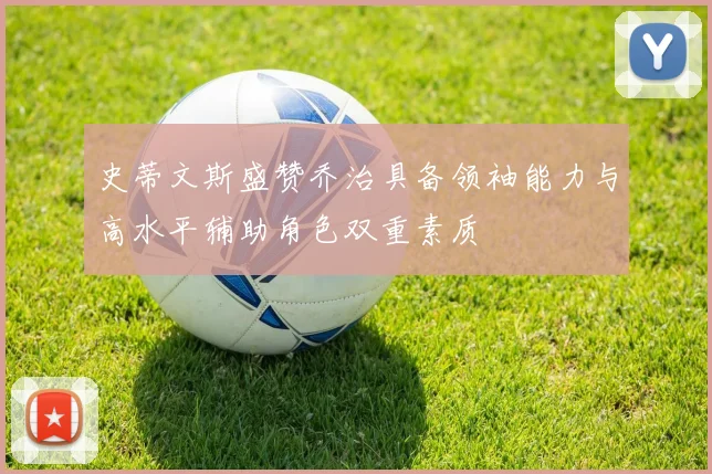史蒂文斯盛赞乔治具备领袖能力与高水平辅助角色双重素质