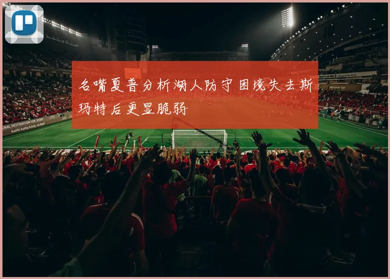 名嘴夏普分析湖人防守困境失去斯玛特后更显脆弱