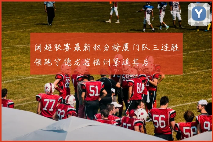 闽超联赛最新积分榜厦门队三连胜领跑宁德龙岩福州紧追其后