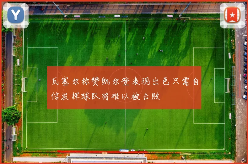 瓦塞尔称赞凯尔登表现出色只需自信发挥球队将难以被击败