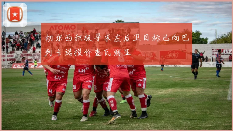 切尔西积极寻求左后卫目标已向巴列卡诺报价查瓦利亚